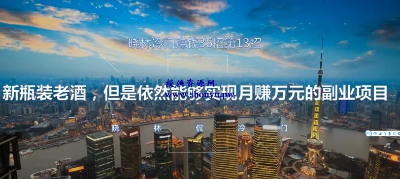 晓林冷门赚钱36招第13招新瓶装老酒，但是依然能够实现月赚万元的副业项目【视频课程】