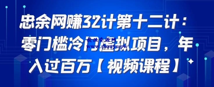 忠余网赚32计第十二计：零门槛冷门虚拟项目，年入过百万【视频课程】