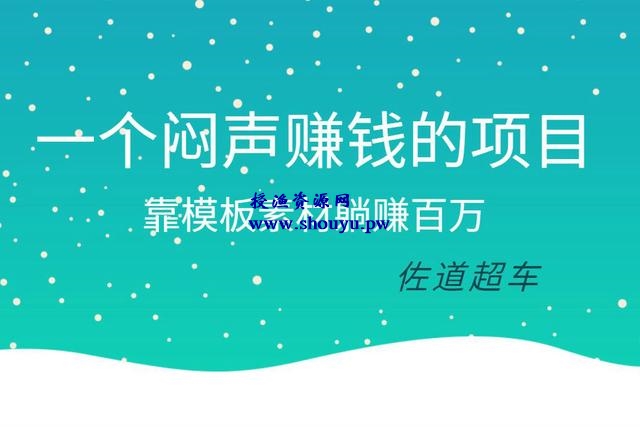 佐道副业特训营8：一个闷声赚钱的项目，靠模板素材躺赚百万