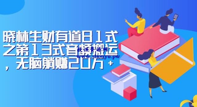 晓林生财有道81式之第13式音频搬运，无脑躺赚20万+