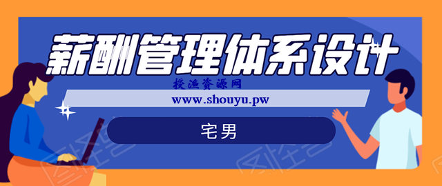 宅男·薪酬管理体系设计：绝对能落地，能实行，有效果（8节小课+资料汇总）