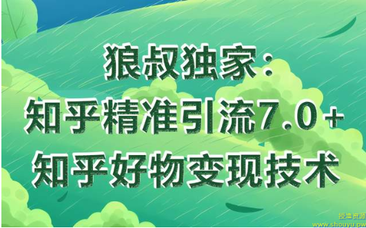 狼叔知乎精准引流7.0+知乎好物变现技术课程，轻松在家躺赚20000+