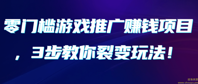 零门槛游戏推广赚钱项目，3步教你裂变玩法！