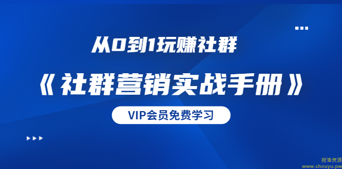 从0到1玩赚社群《社群营销实战手册》干货满满，多种变现模式（21节）