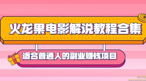 火龙果电影解说教程合集，适合普通人的副业赚钱项目