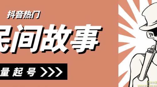 抖音民间故事号精细玩法，批量起号月2-3W