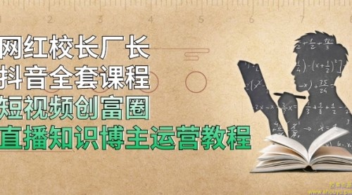 网红校长厂长抖音全套课程，短视频创富圈直播知识博主运营教程