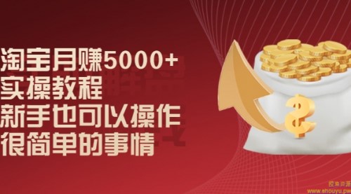 淘宝月赚5000+实操教程，新手也可以操作，很简单的事情