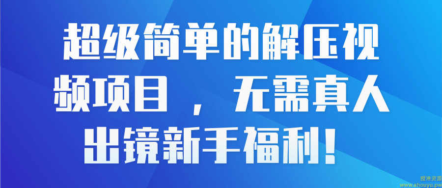 超级简单的解压视频项目 ，无需真人出镜新手福利！【视频教程】