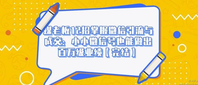 媒老板12招掌握微信引流与成交：小小微信号也能做出百万级业绩