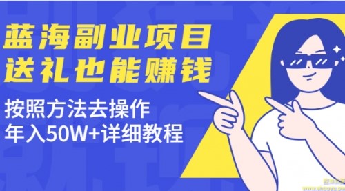 蓝海副业项目，送礼也能赚钱，按照方法去操作，年入50W+详细教程