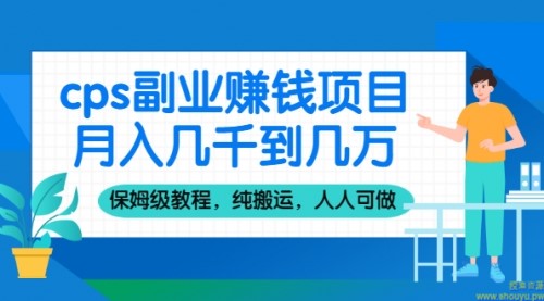 cps副业赚钱项目，月入几千到几万，保姆级教程，纯搬运，人人可做