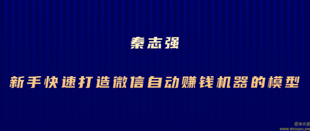 秦志强：新手快速打造微信自动赚钱机器的模型