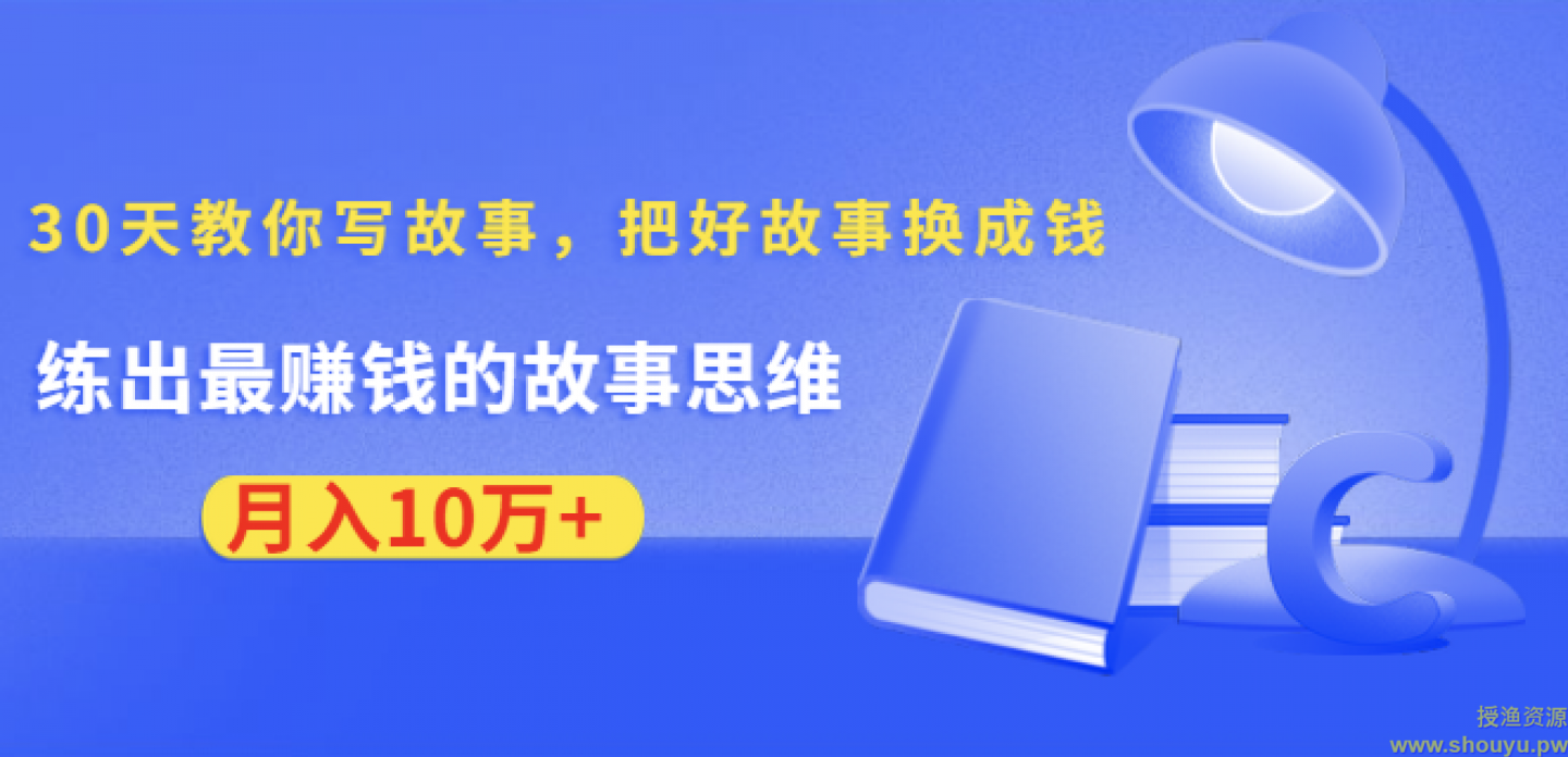 《30天教你写故事，把好故事换成钱》练出最赚钱的故事思维，月入10万+【视频教程】