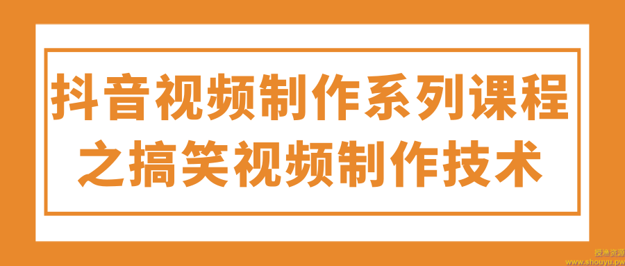 抖音视频制作系列课程之搞笑视频制作技术！【视频教程】