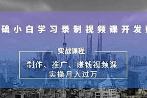 实操月入过万的网课制作、推广、赚钱，0基础学习录制视频课赚钱